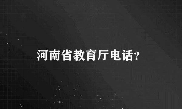 河南省教育厅电话？