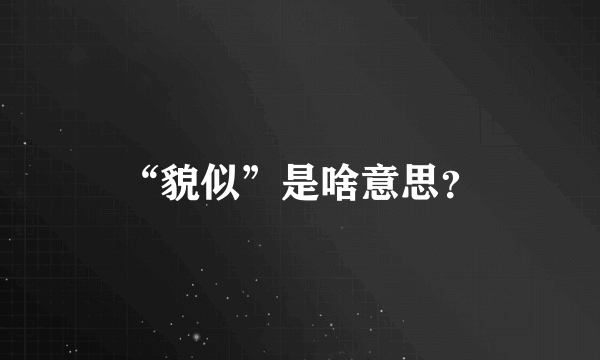 “貌似”是啥意思？