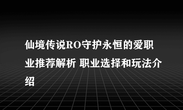 仙境传说RO守护永恒的爱职业推荐解析 职业选择和玩法介绍