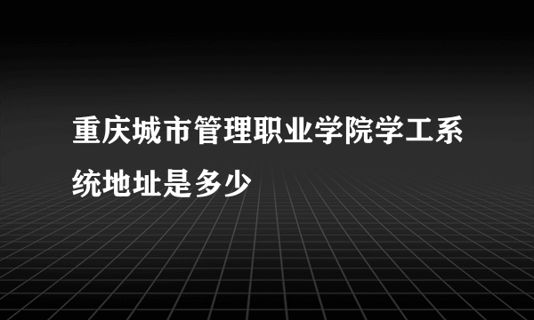 重庆城市管理职业学院学工系统地址是多少