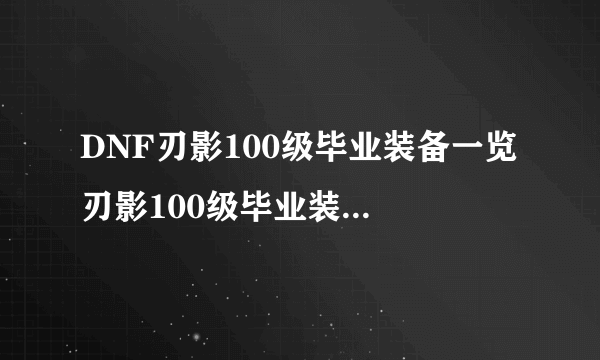 DNF刃影100级毕业装备一览 刃影100级毕业装备怎么搭配