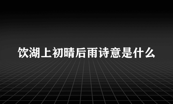 饮湖上初晴后雨诗意是什么