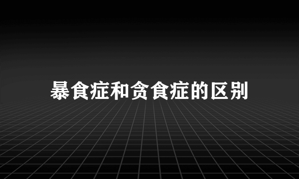 暴食症和贪食症的区别