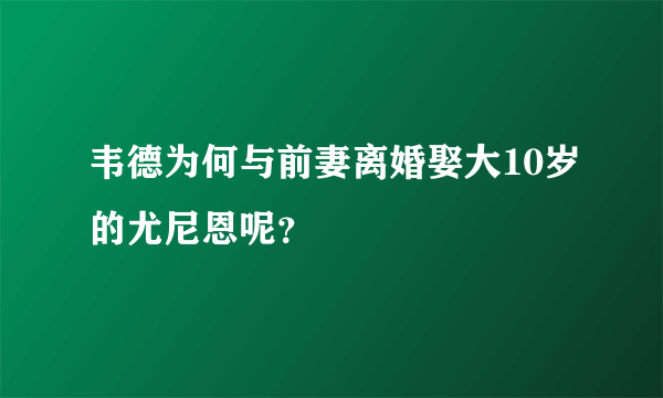 韦德为何与前妻离婚娶大10岁的尤尼恩呢？