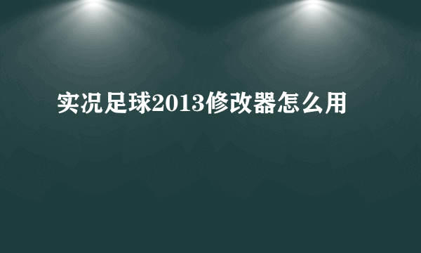 实况足球2013修改器怎么用