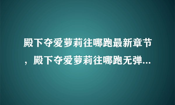 殿下夺爱萝莉往哪跑最新章节，殿下夺爱萝莉往哪跑无弹窗广告全文阅读