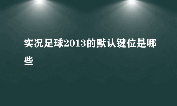 实况足球2013的默认键位是哪些