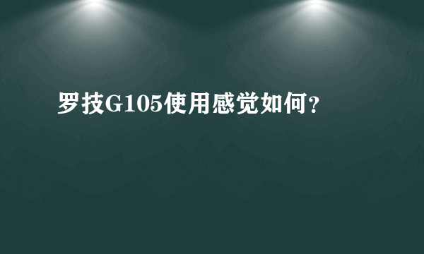 罗技G105使用感觉如何？