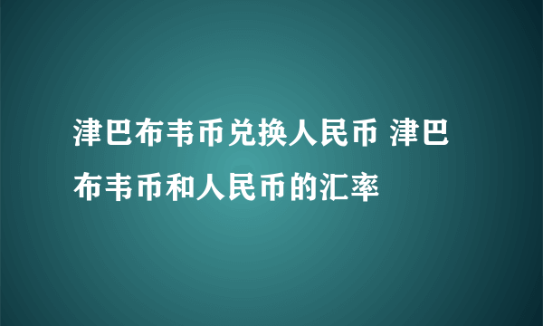 津巴布韦币兑换人民币 津巴布韦币和人民币的汇率 