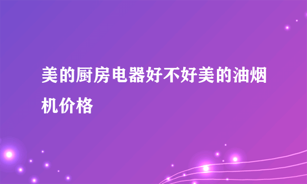 美的厨房电器好不好美的油烟机价格