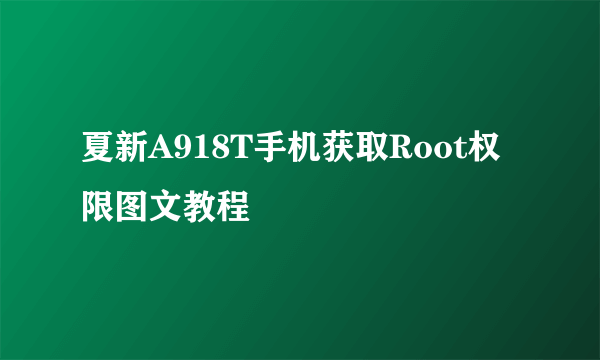 夏新A918T手机获取Root权限图文教程