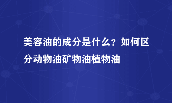 美容油的成分是什么？如何区分动物油矿物油植物油