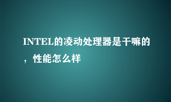 INTEL的凌动处理器是干嘛的，性能怎么样