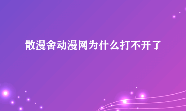 散漫舍动漫网为什么打不开了