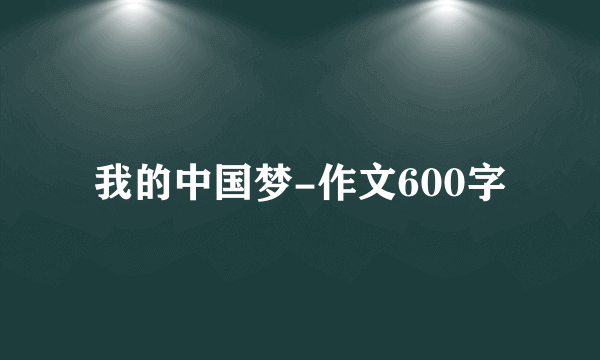 我的中国梦-作文600字