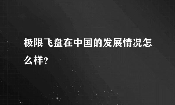 极限飞盘在中国的发展情况怎么样？