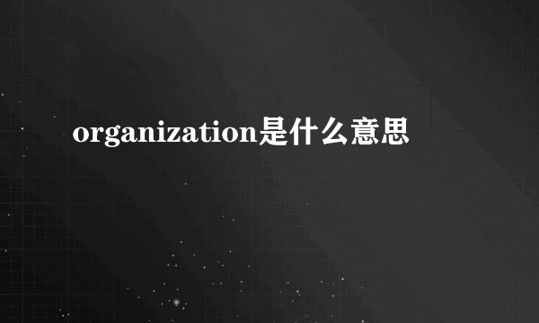 organization是什么意思