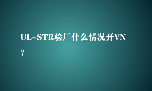 UL-STR验厂什么情况开VN？