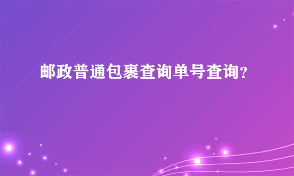 邮政普通包裹查询单号查询？