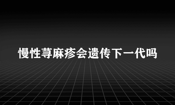 慢性荨麻疹会遗传下一代吗