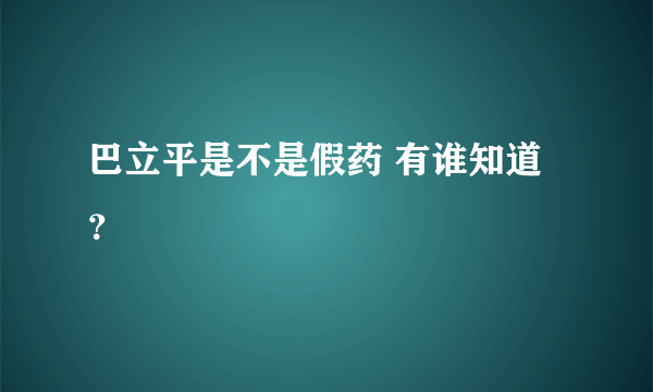 巴立平是不是假药 有谁知道？