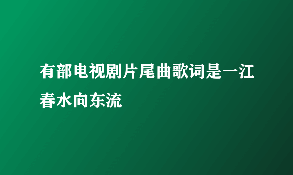 有部电视剧片尾曲歌词是一江春水向东流