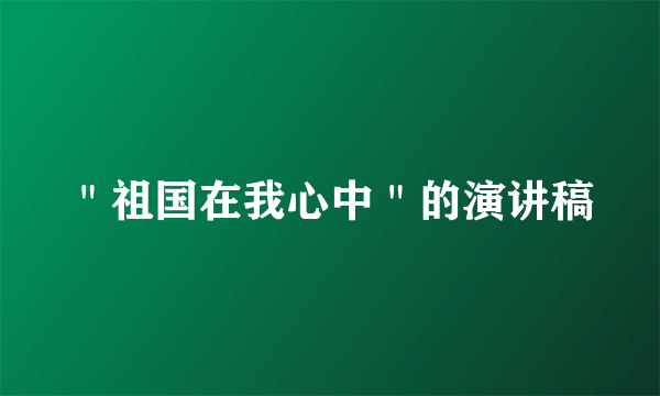 ＂祖国在我心中＂的演讲稿