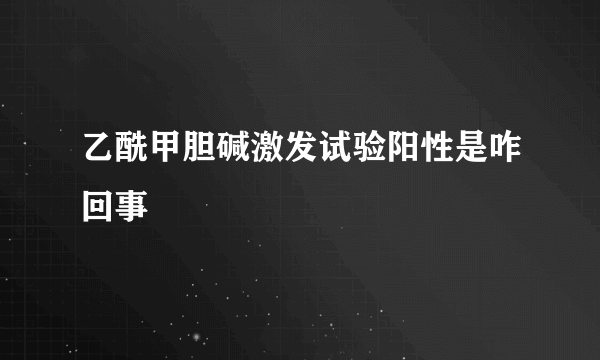 乙酰甲胆碱激发试验阳性是咋回事