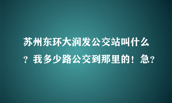 苏州东环大润发公交站叫什么？我多少路公交到那里的！急？