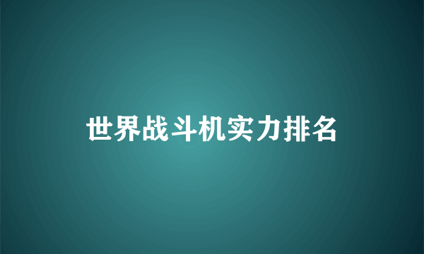 世界战斗机实力排名