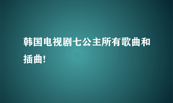 韩国电视剧七公主所有歌曲和插曲!