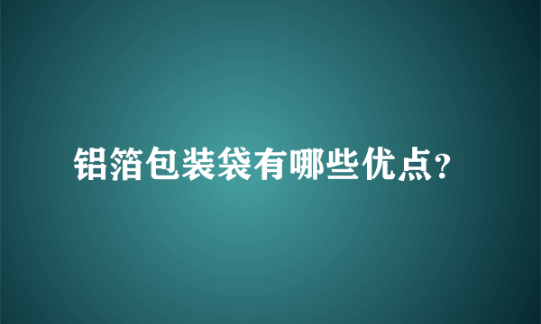 铝箔包装袋有哪些优点？