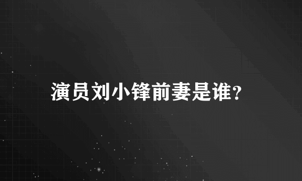 演员刘小锋前妻是谁？