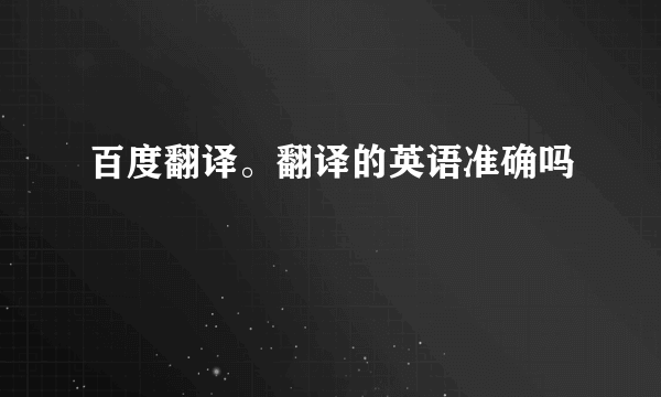 百度翻译。翻译的英语准确吗