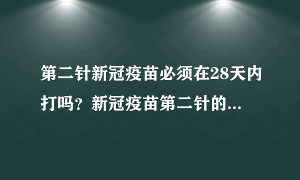 第二针新冠疫苗必须在28天内打吗？新冠疫苗第二针的有效期是多久