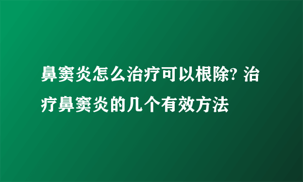 鼻窦炎怎么治疗可以根除? 治疗鼻窦炎的几个有效方法