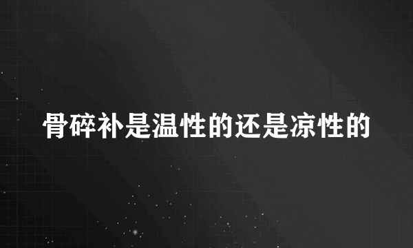 骨碎补是温性的还是凉性的