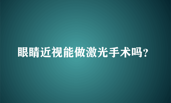 眼睛近视能做激光手术吗？