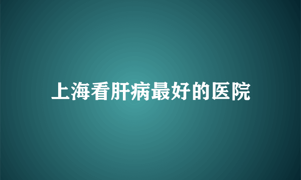 上海看肝病最好的医院