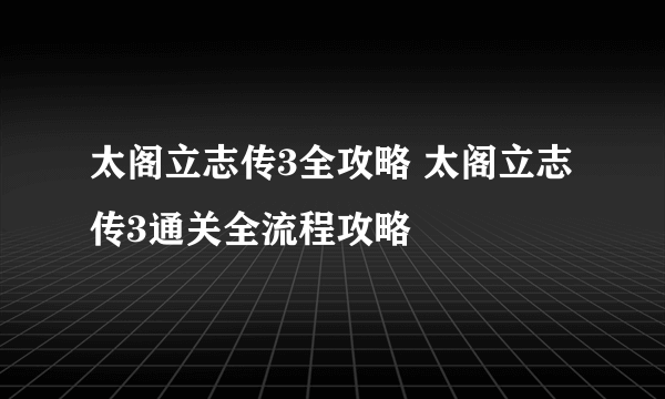 太阁立志传3全攻略 太阁立志传3通关全流程攻略