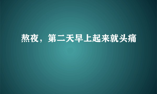 熬夜，第二天早上起来就头痛