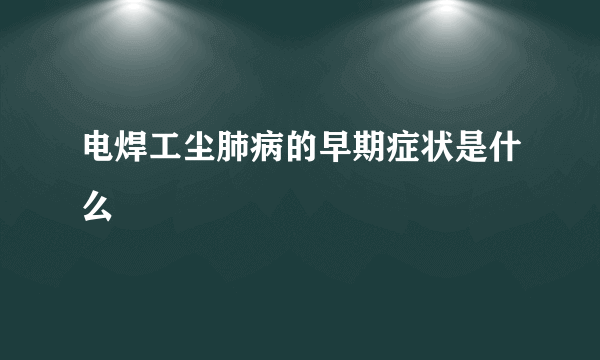 电焊工尘肺病的早期症状是什么