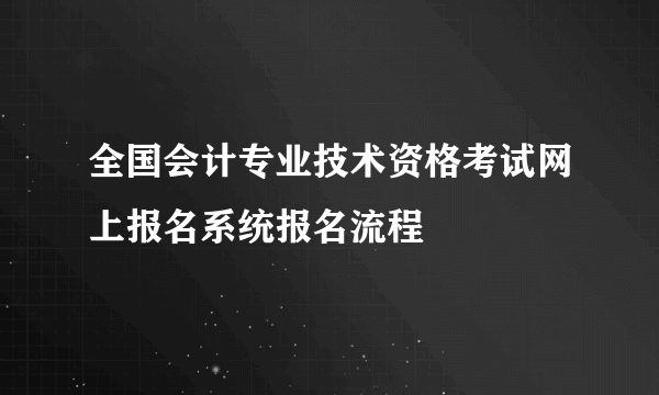 全国会计专业技术资格考试网上报名系统报名流程