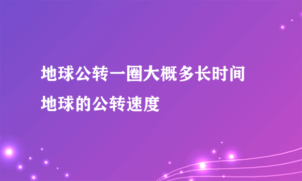 地球公转一圈大概多长时间 地球的公转速度