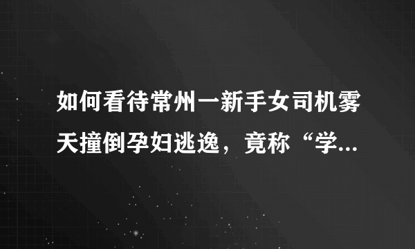 如何看待常州一新手女司机雾天撞倒孕妇逃逸，竟称“学车时没教过”？