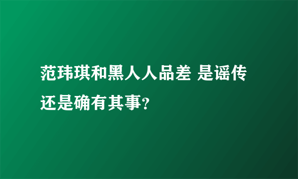 范玮琪和黑人人品差 是谣传还是确有其事？