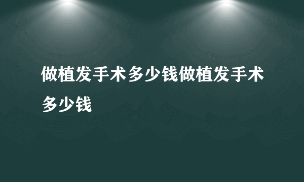 做植发手术多少钱做植发手术多少钱