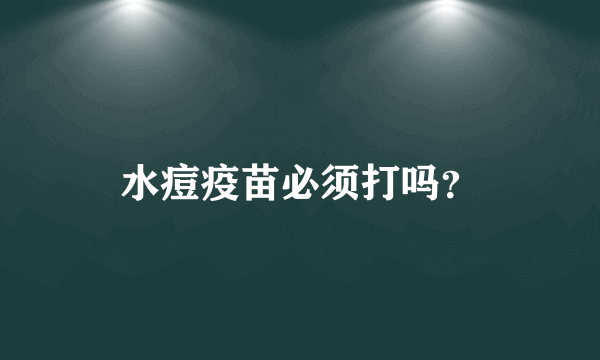 水痘疫苗必须打吗？