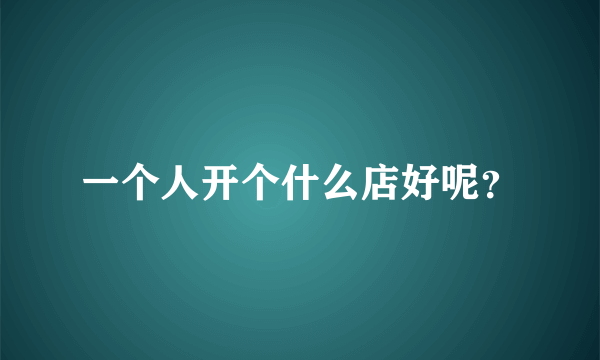 一个人开个什么店好呢？