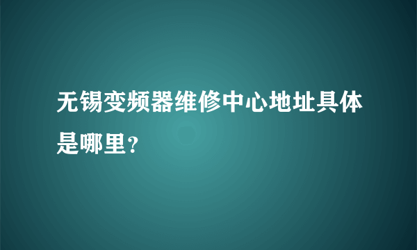 无锡变频器维修中心地址具体是哪里？